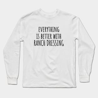 Everything is better with ranch dressing Long Sleeve T-Shirt